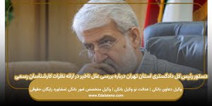 دستور رئیس کل دادگستری استان تهران درباره بررسی علل تاخیر در ارائه نظرات کارشناسان رسمی2